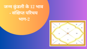 जन्म कुंडली के 12 भाव – संक्षिप्त परिचय भाग 2